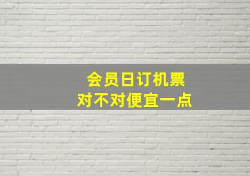 会员日订机票对不对便宜一点