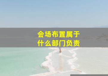 会场布置属于什么部门负责