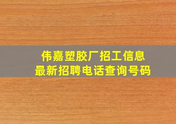 伟嘉塑胶厂招工信息最新招聘电话查询号码