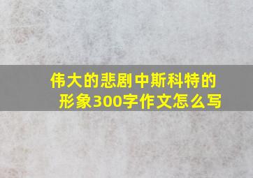 伟大的悲剧中斯科特的形象300字作文怎么写