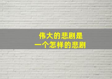 伟大的悲剧是一个怎样的悲剧