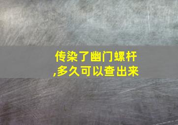 传染了幽门螺杆,多久可以查出来