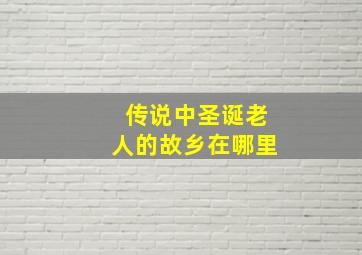 传说中圣诞老人的故乡在哪里