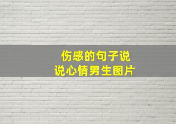 伤感的句子说说心情男生图片