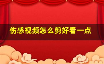 伤感视频怎么剪好看一点