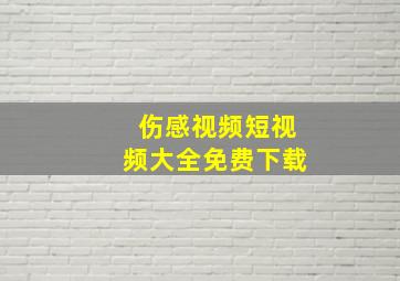 伤感视频短视频大全免费下载