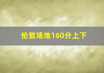 伦敦场地160分上下