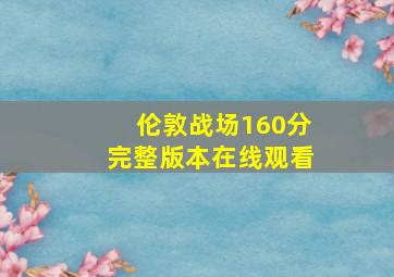 伦敦战场160分完整版本在线观看