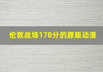 伦敦战场178分的原版动漫