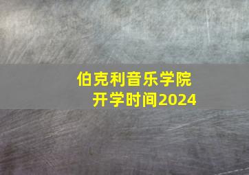 伯克利音乐学院开学时间2024