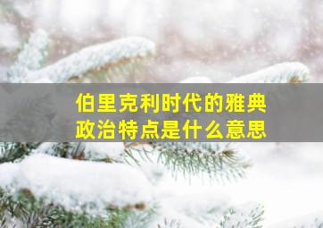 伯里克利时代的雅典政治特点是什么意思