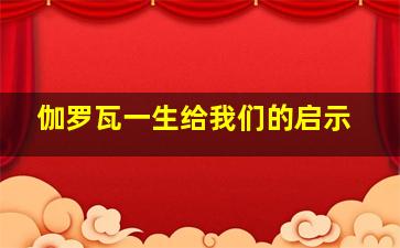 伽罗瓦一生给我们的启示