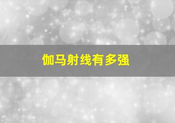 伽马射线有多强