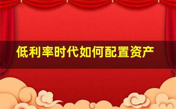 低利率时代如何配置资产