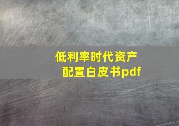 低利率时代资产配置白皮书pdf