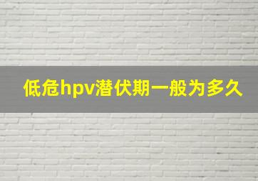 低危hpv潜伏期一般为多久