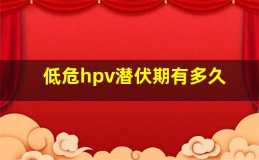 低危hpv潜伏期有多久