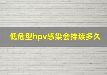 低危型hpv感染会持续多久