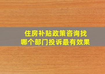 住房补贴政策咨询找哪个部门投诉最有效果