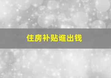 住房补贴谁出钱