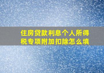 住房贷款利息个人所得税专项附加扣除怎么填