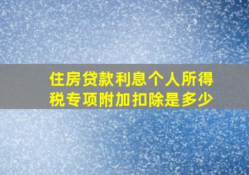 住房贷款利息个人所得税专项附加扣除是多少