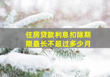 住房贷款利息扣除期限最长不超过多少月