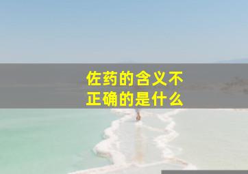 佐药的含义不正确的是什么