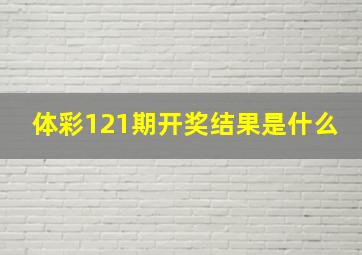 体彩121期开奖结果是什么