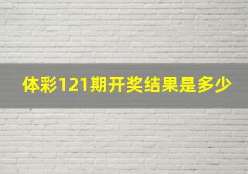 体彩121期开奖结果是多少