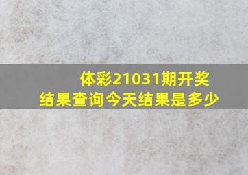 体彩21031期开奖结果查询今天结果是多少