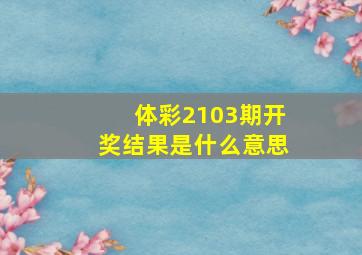 体彩2103期开奖结果是什么意思