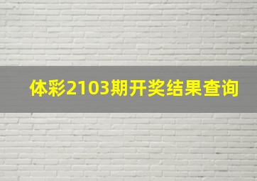 体彩2103期开奖结果查询