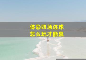 体彩四场进球怎么玩才能赢