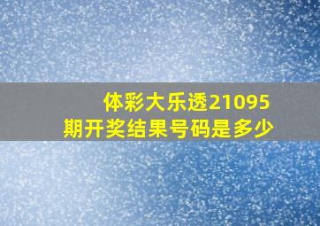 体彩大乐透21095期开奖结果号码是多少