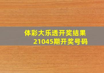 体彩大乐透开奖结果21045期开奖号码