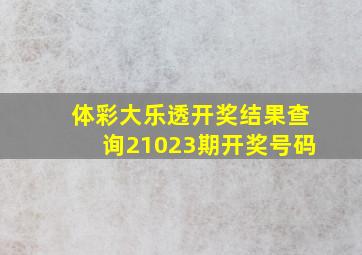 体彩大乐透开奖结果查询21023期开奖号码