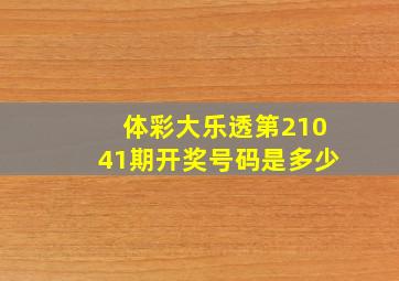 体彩大乐透第21041期开奖号码是多少