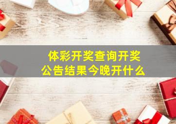 体彩开奖查询开奖公告结果今晚开什么