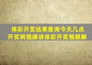 体彩开奖结果查询今天几点开奖啊视频讲体彩开奖视频解