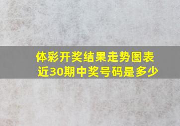 体彩开奖结果走势图表近30期中奖号码是多少