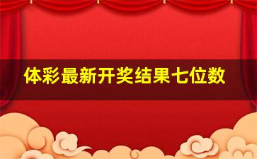 体彩最新开奖结果七位数