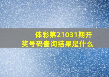 体彩第21031期开奖号码查询结果是什么