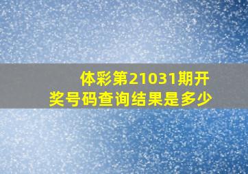 体彩第21031期开奖号码查询结果是多少