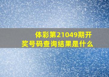 体彩第21049期开奖号码查询结果是什么