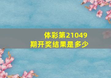 体彩第21049期开奖结果是多少