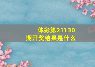 体彩第21130期开奖结果是什么