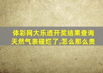 体彩网大乐透开奖结果查询天然气表碰烂了,怎么那么贵