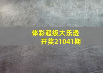 体彩超级大乐透开奖21041期