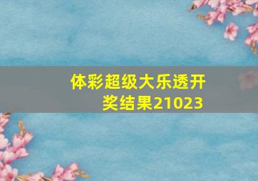 体彩超级大乐透开奖结果21023